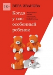 Когда у вас особенный ребенок. Эффективные техники самопомощи для родителей особенных детей